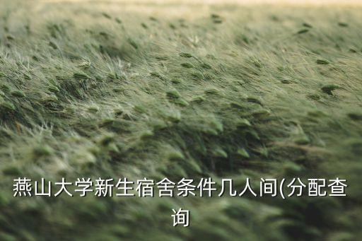 燕山大學新生宿舍條件幾人間(分配查詢