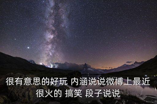 很有意思的好玩 內(nèi)涵說說微博上最近很火的 搞笑 段子說說