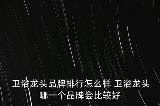  衛(wèi)浴龍頭品牌排行怎么樣 衛(wèi)浴龍頭哪一個(gè)品牌會(huì)比較好