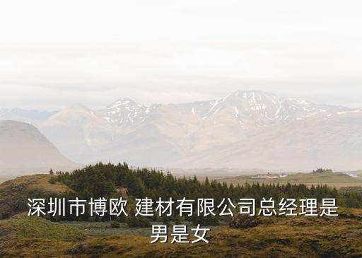  深圳市博歐 建材有限公司總經(jīng)理是男是女