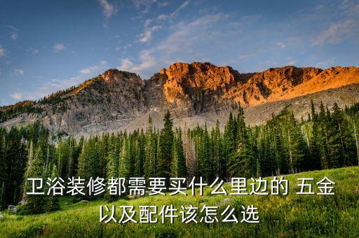 衛(wèi)浴裝修都需要買什么里邊的 五金以及配件該怎么選