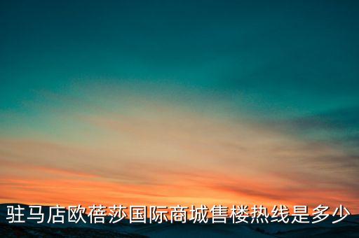 駐馬店歐蓓莎國際商城售樓熱線是多少