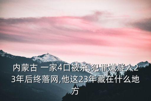 內(nèi)蒙古 一家4口被殺,犯罪嫌疑人23年后終落網(wǎng),他這23年藏在什么地方