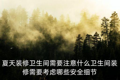 夏天裝修衛(wèi)生間需要注意什么衛(wèi)生間裝修需要考慮哪些安全細(xì)節(jié)