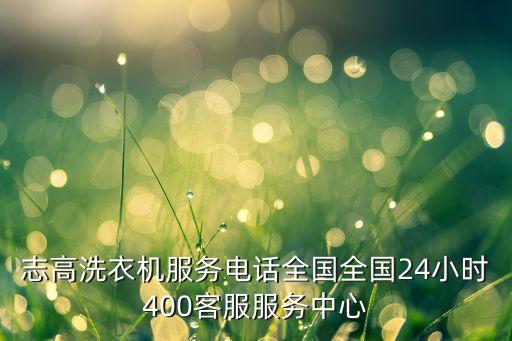 志高洗衣機(jī)服務(wù)電話全國全國24小時(shí)400客服服務(wù)中心
