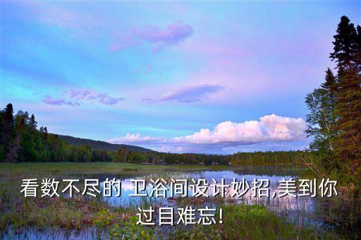 看數(shù)不盡的 衛(wèi)浴間設(shè)計(jì)妙招,美到你過目難忘!