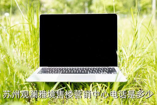 蘇州觀瀾雅境售樓營銷中心電話是多少