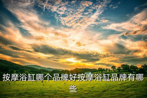 按摩浴缸哪個品牌好按摩浴缸品牌有哪些