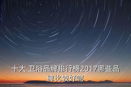 十大 衛(wèi)浴品牌排行榜2017哪些品牌比較好呢