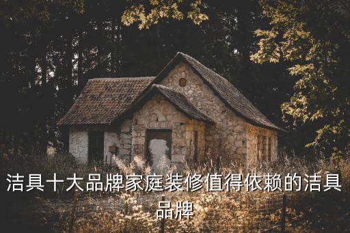 潔具十大品牌家庭裝修值得依賴的潔具品牌
