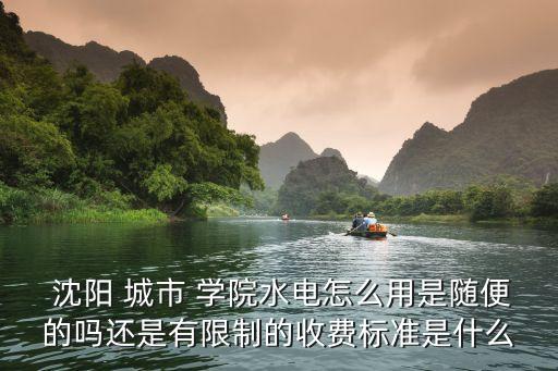  沈陽 城市 學(xué)院水電怎么用是隨便的嗎還是有限制的收費(fèi)標(biāo)準(zhǔn)是什么