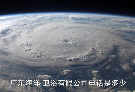  廣東海洋 衛(wèi)浴有限公司電話是多少