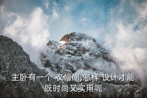 主臥有一個 衣帽間,怎樣 設(shè)計才能既時尚又實用呢