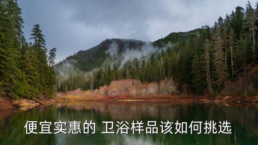 便宜實惠的 衛(wèi)浴樣品該如何挑選