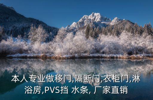 本人專業(yè)做移門,隔斷門,衣柜門,淋浴房,PVS擋 水條, 廠家直銷