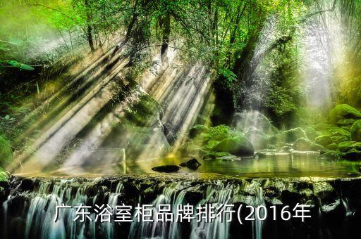  廣東浴室柜品牌排行(2016年