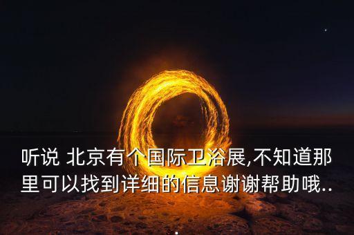 聽(tīng)說(shuō) 北京有個(gè)國(guó)際衛(wèi)浴展,不知道那里可以找到詳細(xì)的信息謝謝幫助哦...