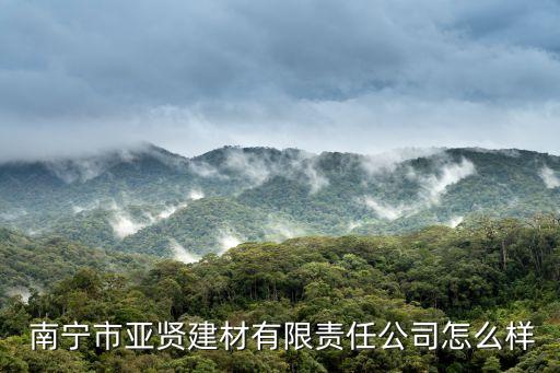  南寧市亞賢建材有限責(zé)任公司怎么樣