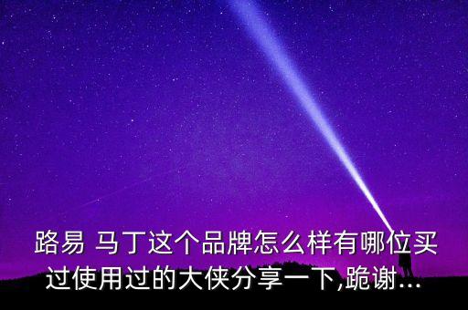  路易 馬丁這個品牌怎么樣有哪位買過使用過的大俠分享一下,跪謝...