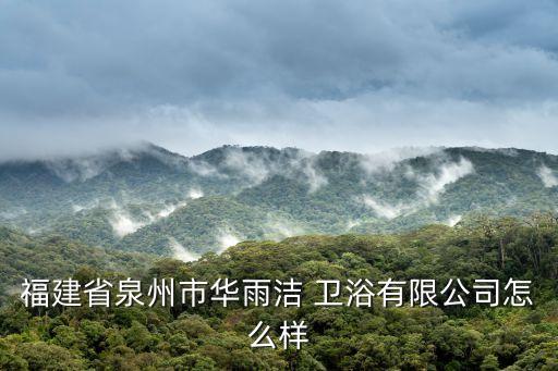 福建省泉州市華雨潔 衛(wèi)浴有限公司怎么樣