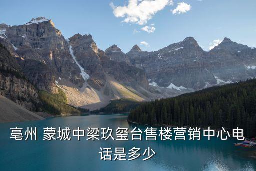 亳州 蒙城中梁玖璽臺(tái)售樓營(yíng)銷(xiāo)中心電話(huà)是多少