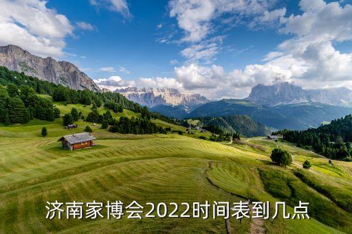  濟(jì)南家博會(huì)2022時(shí)間表到幾點(diǎn)