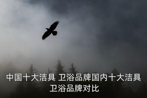 中國(guó)十大潔具 衛(wèi)浴品牌國(guó)內(nèi)十大潔具 衛(wèi)浴品牌對(duì)比