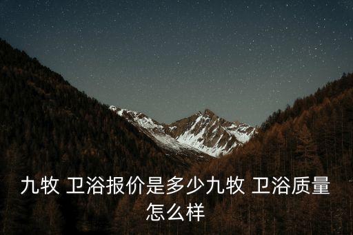 九牧 衛(wèi)浴報價是多少九牧 衛(wèi)浴質量怎么樣