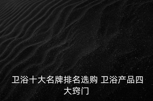  衛(wèi)浴十大名牌排名選購 衛(wèi)浴產(chǎn)品四大竅門
