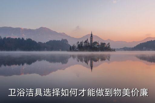  衛(wèi)浴潔具選擇如何才能做到物美價(jià)廉