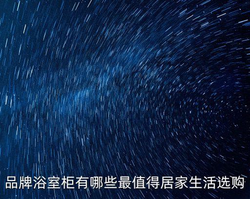 品牌浴室柜有哪些最值得居家生活選購