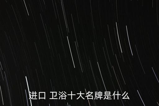 進(jìn)口 衛(wèi)浴十大名牌是什么