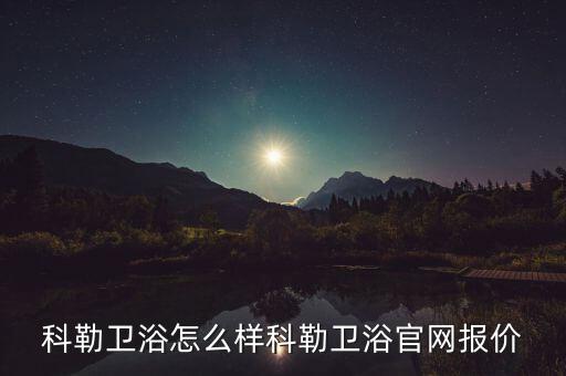 科勒衛(wèi)浴怎么樣科勒衛(wèi)浴官網(wǎng)報價