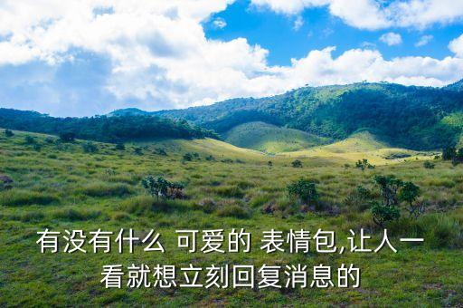有沒(méi)有什么 可愛(ài)的 表情包,讓人一看就想立刻回復(fù)消息的