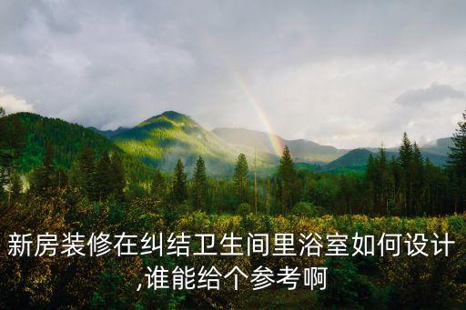 新房裝修在糾結(jié)衛(wèi)生間里浴室如何設(shè)計(jì),誰能給個(gè)參考啊