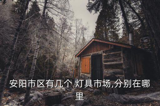 安陽市區(qū)有幾個 燈具市場,分別在哪里