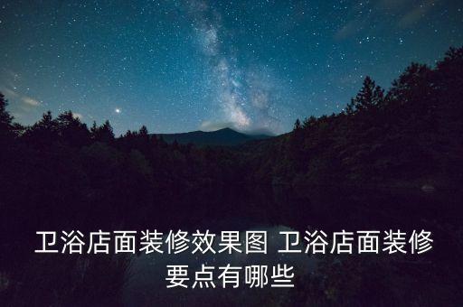  衛(wèi)浴店面裝修效果圖 衛(wèi)浴店面裝修要點有哪些