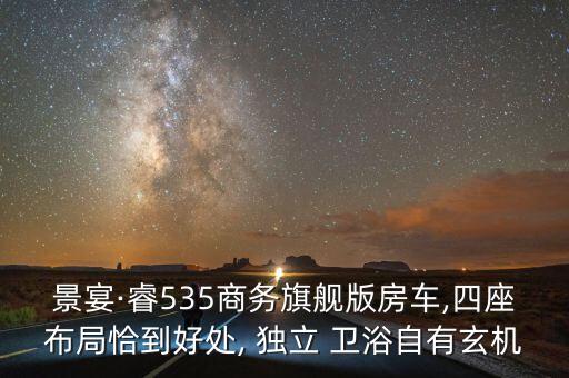 景宴·睿535商務(wù)旗艦版房車,四座布局恰到好處, 獨立 衛(wèi)浴自有玄機