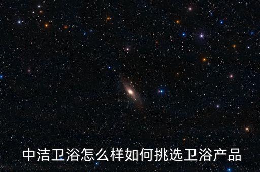  中潔衛(wèi)浴怎么樣如何挑選衛(wèi)浴產(chǎn)品