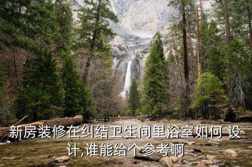 新房裝修在糾結(jié)衛(wèi)生間里浴室如何 設(shè)計,誰能給個參考啊