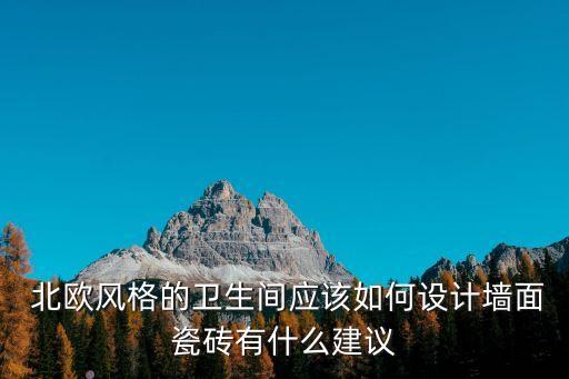  北歐風格的衛(wèi)生間應該如何設計墻面瓷磚有什么建議