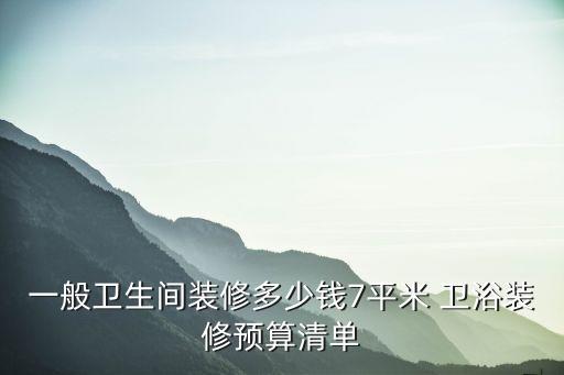 一般衛(wèi)生間裝修多少錢7平米 衛(wèi)浴裝修預(yù)算清單