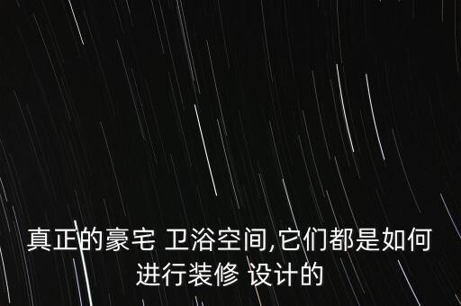 真正的豪宅 衛(wèi)浴空間,它們都是如何進行裝修 設(shè)計的