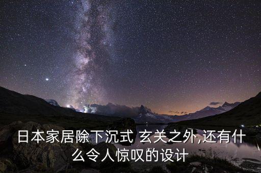 日本家居除下沉式 玄關(guān)之外,還有什么令人驚嘆的設(shè)計