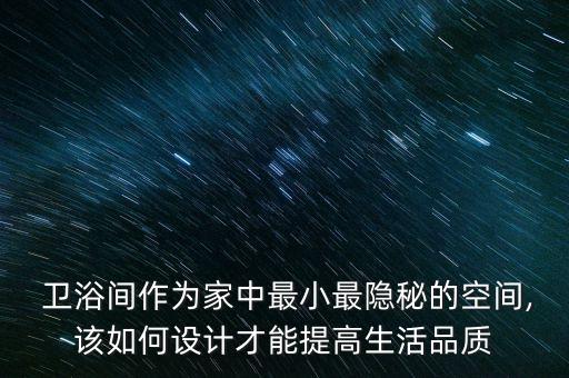  衛(wèi)浴間作為家中最小最隱秘的空間,該如何設(shè)計才能提高生活品質(zhì)