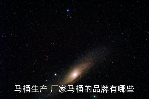 馬桶生產(chǎn) 廠家馬桶的品牌有哪些