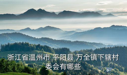 浙江省溫州市 平陽縣 萬全鎮(zhèn)下轄村委會有哪些