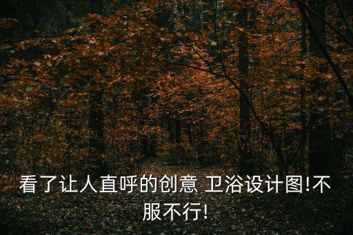 看了讓人直呼的創(chuàng)意 衛(wèi)浴設(shè)計圖!不服不行!