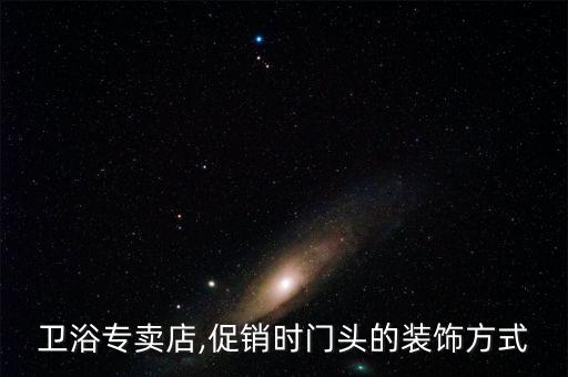 衛(wèi)浴專賣店,促銷時門頭的裝飾方式