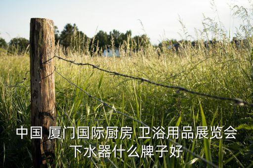 中國 廈門國際廚房 衛(wèi)浴用品展覽會下水器什么牌子好